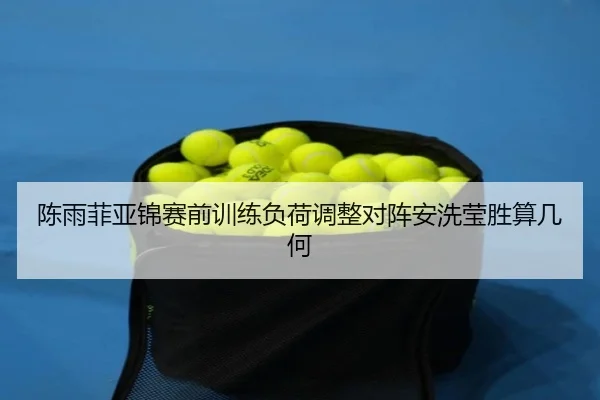 陈雨菲亚锦赛前训练负荷调整对阵安洗莹胜算几何