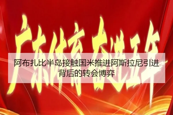 阿布扎比半岛接触国米推进阿斯拉尼引进背后的转会博弈 - mksports