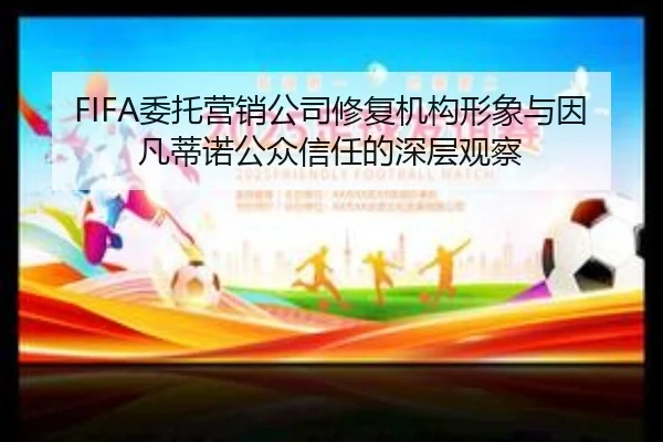 FIFA委托营销公司修复机构形象与因凡蒂诺公众信任的深层观察 - mksports