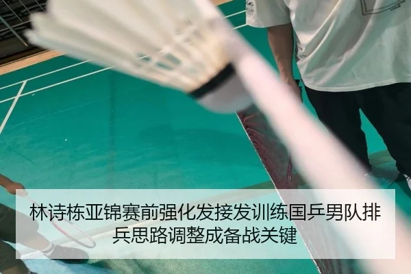 林诗栋亚锦赛前强化发接发训练国乒男队排兵思路调整成备战关键 - mksports